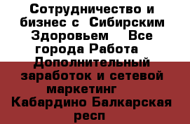 Сотрудничество и бизнес с “Сибирским Здоровьем“ - Все города Работа » Дополнительный заработок и сетевой маркетинг   . Кабардино-Балкарская респ.